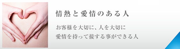 お客様を大切に、人を大切に愛情を持って接する事ができる人