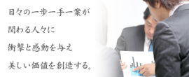 日々の一歩一手一案が関わる人々に衝撃と感動を与え美しい価値を創造する。