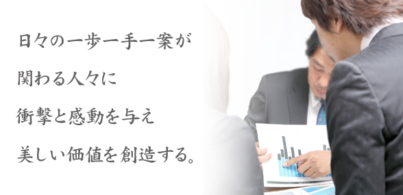 日々の一歩一手一案が関わる人々に衝撃と感動を与え美しい価値を創造する。